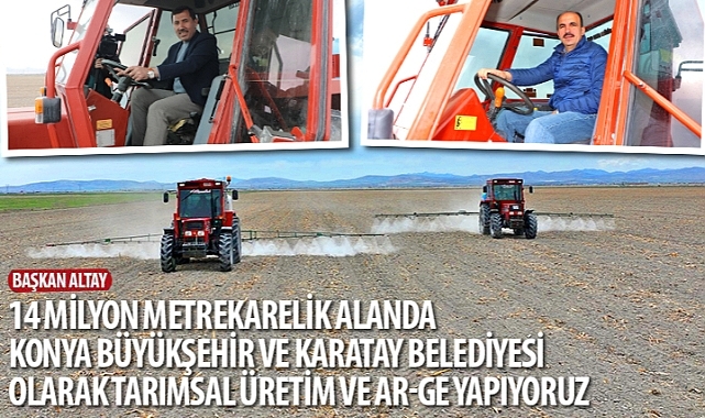 Başkan Altay: “14 Milyon Metrekarelik Alanda Konya Büyükşehir ve Karatay Belediyesi Olarak Tarımsal Üretim ve Ar-Ge Yapıyoruz"