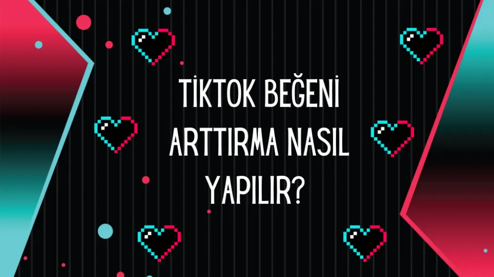 TikTok Beğeni Arttırma Nasıl Yapılır? 